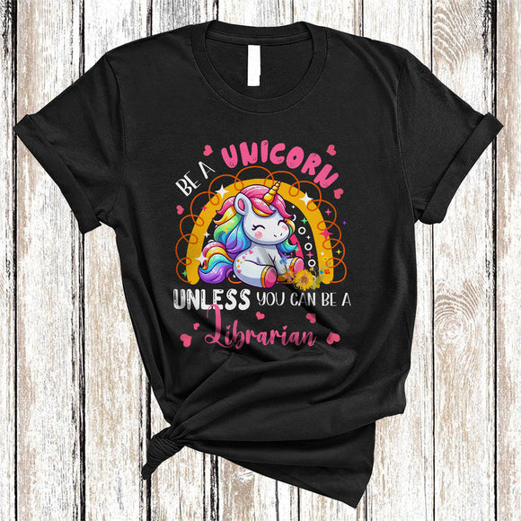 MacnyStore - Be A Unicorn Unless You Can Be A Librarian, Lovely Unicorn Rainbow Lover, Flowers T-Shirt