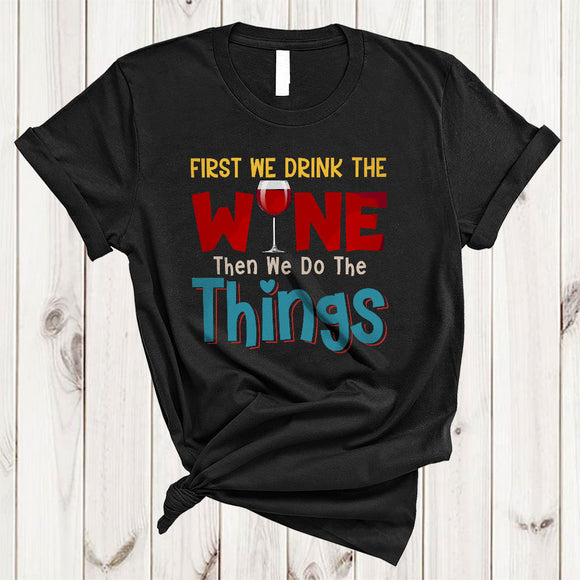 MacnyStore - First We Drink The Wine Then We Do The Things, Sarcastic Wine Drinking Drunker Lover, Family Group T-Shirt