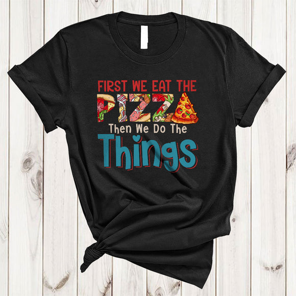 MacnyStore - First We Eat The Pizza Then We Do The Things, Sarcastic Pizza Eating Lover, Family Group T-Shirt