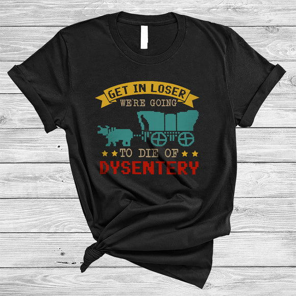 MacnyStore - Get In Loser We're Going To Die Of Dysentery Cool Sarcastic Saying Vintage Lover T-Shirt