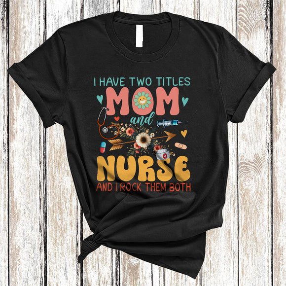 MacnyStore - I Have Two Titles Mom And Nurse, Cool Mother's Day Flowers Mom, Family Group T-Shirt