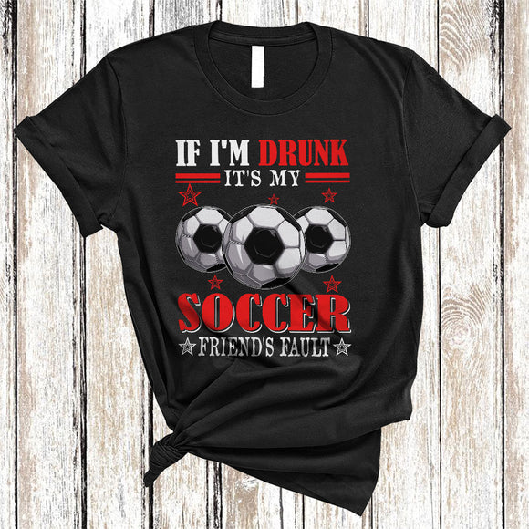 MacnyStore - If I'm Drunk It's My Soccer Friend's Fault, Humorous Soccer Player Sport Team, Drinking Group T-Shirt