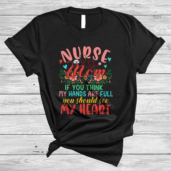 MacnyStore - Nurse Mom If You Think My Hands Are Full See My Heart, Lovely Mother's Day Flowers, Family T-Shirt