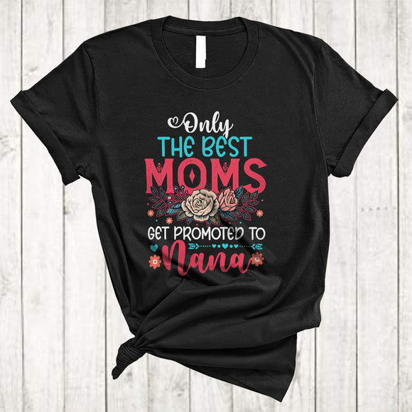 MacnyStore - Only The Best Moms Get Promoted To Nana, Floral Pregnancy Mother's Day Family, Flowers T-Shirt