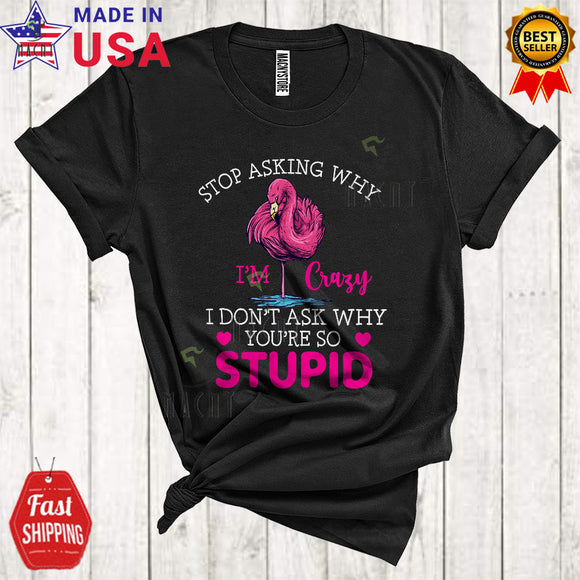 MacnyStore - Stop Asking Why I'm Crazy I Don't Ask Why You're So Stupid Cute Funny Flamingo Animal Lover T-Shirt