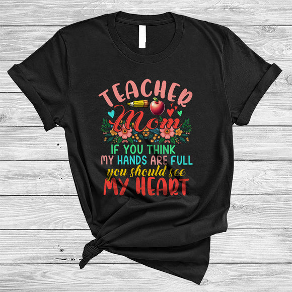 MacnyStore - Teacher Mom If You Think My Hands Are Full See My Heart, Lovely Mother's Day Flowers, Family T-Shirt